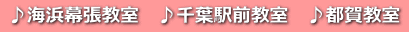 ♪海浜幕張教室　♪千葉駅前教室　♪都賀教室 