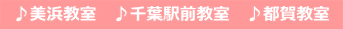   ♪美浜教室　♪千葉駅前教室　♪都賀教室  